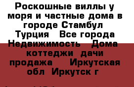 Роскошные виллы у моря и частные дома в городе Стамбул, Турция - Все города Недвижимость » Дома, коттеджи, дачи продажа   . Иркутская обл.,Иркутск г.